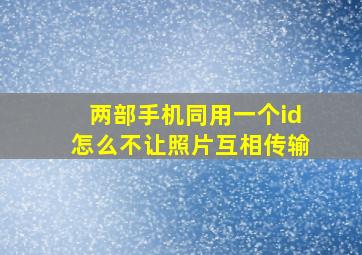 两部手机同用一个id怎么不让照片互相传输