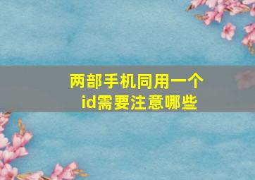 两部手机同用一个id需要注意哪些