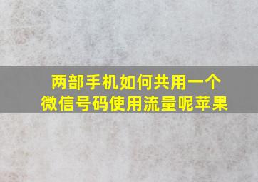 两部手机如何共用一个微信号码使用流量呢苹果