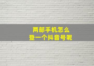 两部手机怎么登一个抖音号呢