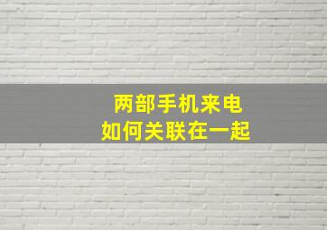 两部手机来电如何关联在一起