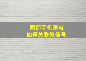 两部手机来电如何关联微信号