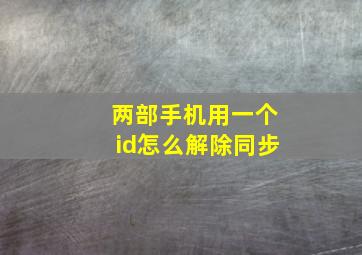 两部手机用一个id怎么解除同步