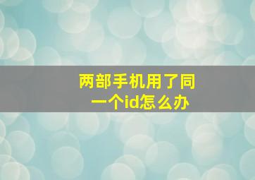 两部手机用了同一个id怎么办