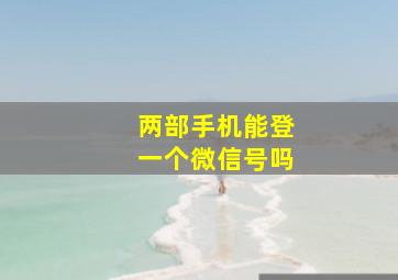 两部手机能登一个微信号吗