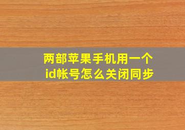 两部苹果手机用一个id帐号怎么关闭同步