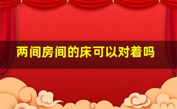 两间房间的床可以对着吗