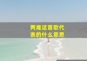 两难这首歌代表的什么意思