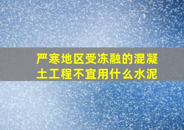 严寒地区受冻融的混凝土工程不宜用什么水泥