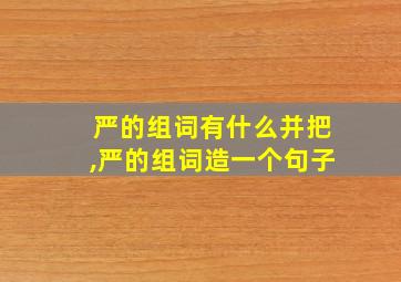 严的组词有什么并把,严的组词造一个句子