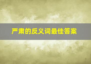 严肃的反义词最佳答案