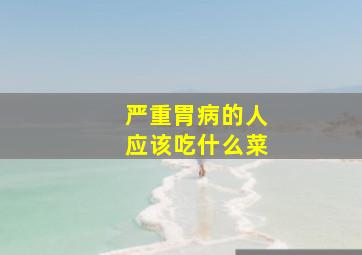 严重胃病的人应该吃什么菜