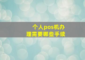 个人pos机办理需要哪些手续