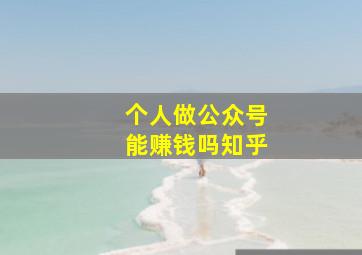 个人做公众号能赚钱吗知乎