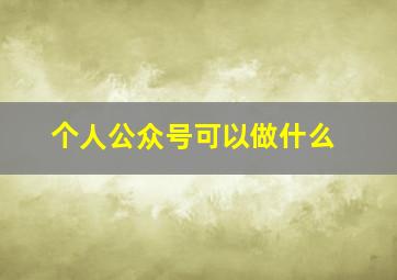 个人公众号可以做什么