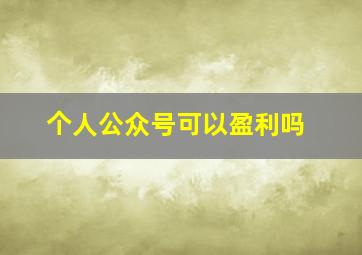 个人公众号可以盈利吗