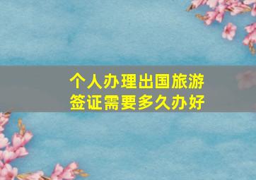 个人办理出国旅游签证需要多久办好