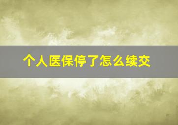 个人医保停了怎么续交