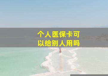 个人医保卡可以给别人用吗