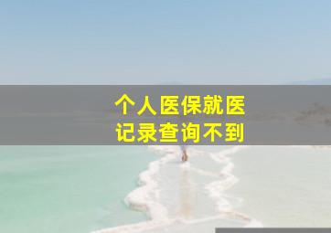 个人医保就医记录查询不到