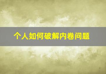 个人如何破解内卷问题