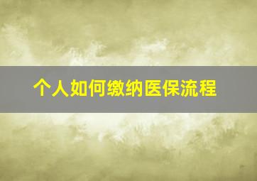 个人如何缴纳医保流程