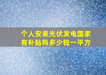 个人安装光伏发电国家有补贴吗多少钱一平方