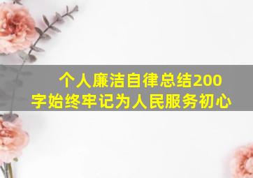 个人廉洁自律总结200字始终牢记为人民服务初心