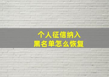 个人征信纳入黑名单怎么恢复