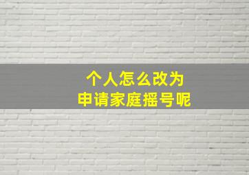 个人怎么改为申请家庭摇号呢