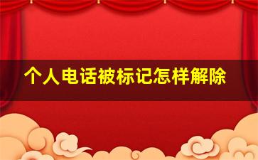 个人电话被标记怎样解除