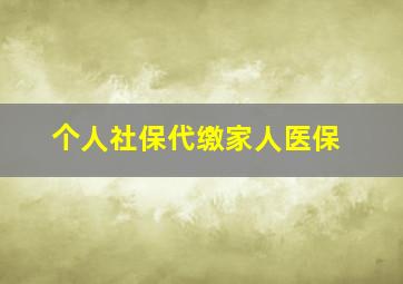 个人社保代缴家人医保