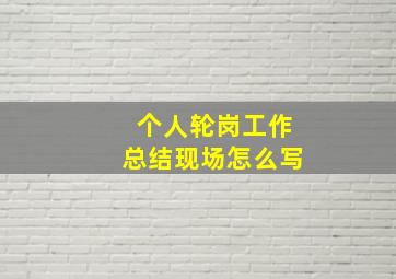 个人轮岗工作总结现场怎么写