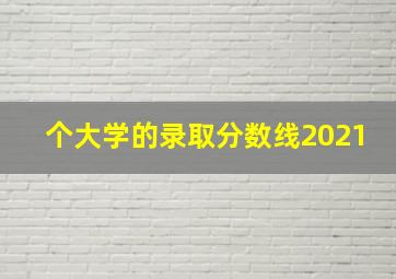 个大学的录取分数线2021