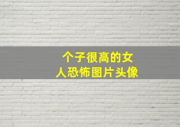 个子很高的女人恐怖图片头像