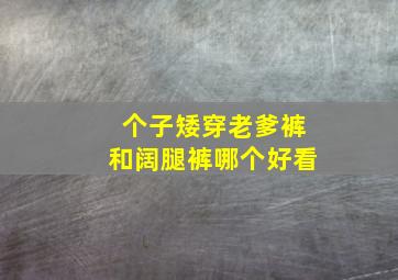 个子矮穿老爹裤和阔腿裤哪个好看