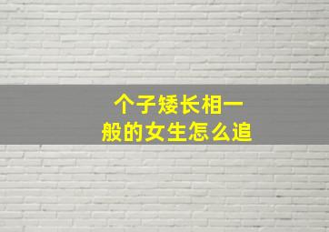 个子矮长相一般的女生怎么追