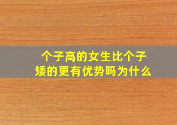 个子高的女生比个子矮的更有优势吗为什么