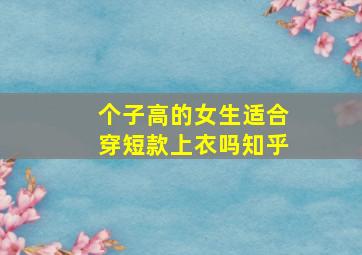 个子高的女生适合穿短款上衣吗知乎