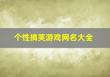 个性搞笑游戏网名大全