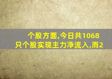 个股方面,今日共1068只个股实现主力净流入,而2