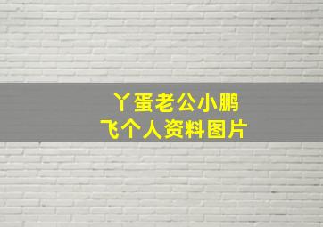 丫蛋老公小鹏飞个人资料图片