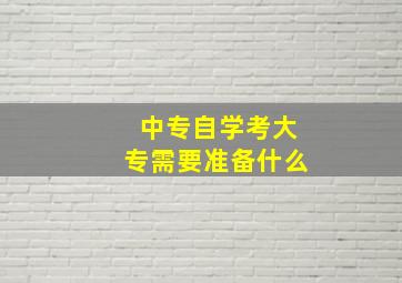 中专自学考大专需要准备什么