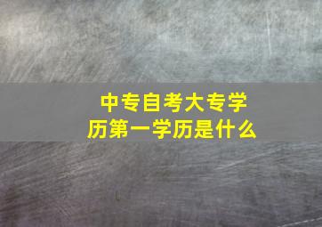 中专自考大专学历第一学历是什么