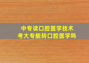 中专读口腔医学技术考大专能转口腔医学吗