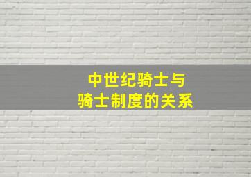 中世纪骑士与骑士制度的关系