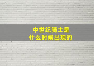 中世纪骑士是什么时候出现的