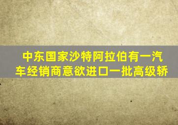 中东国家沙特阿拉伯有一汽车经销商意欲进口一批高级轿