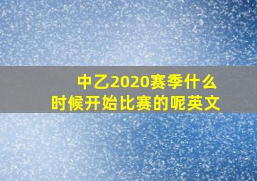 中乙2020赛季什么时候开始比赛的呢英文