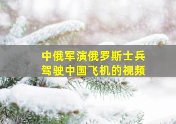 中俄军演俄罗斯士兵驾驶中国飞机的视频